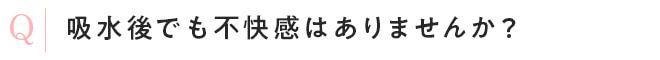 吸水後でも不快感はありませんか?