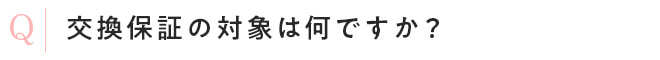交換保証の対象は何ですか?