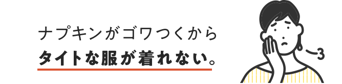 ナプキンがゴワつくからタイトな服が着れない。
