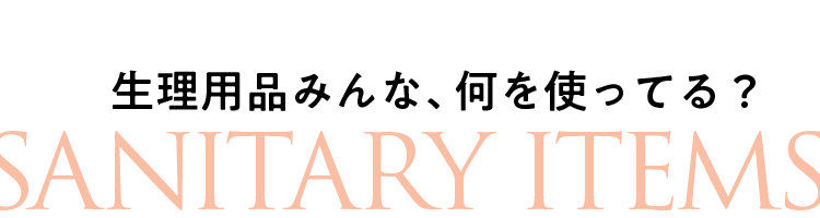 生理用品みんな、何を使ってる?SANITARY ITEMS