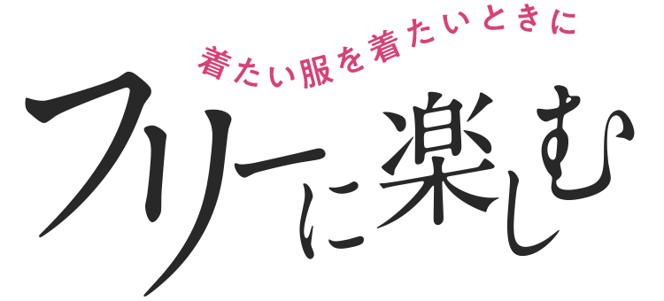 着たい服を着たいときに フリーに楽しむ