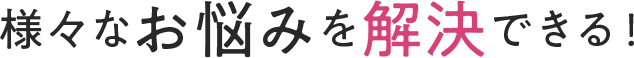 様々なお悩みを解決できる!