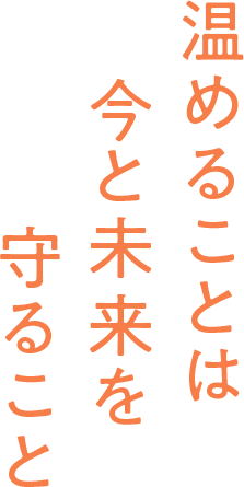 温めることは今と未来を守ること