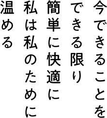 今できることを できる限り 簡単に快適に 私は私のために温める